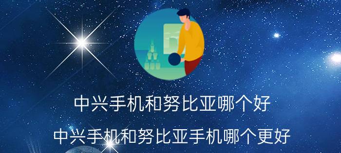 中兴手机和努比亚哪个好 中兴手机和努比亚手机哪个更好